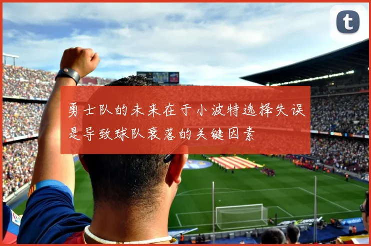 勇士队的未来在于小波特选择失误是导致球队衰落的关键因素